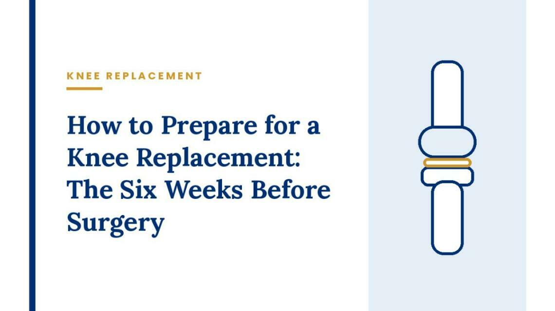 How to Prepare for a Knee Replacement: The Six Weeks Before Surgery