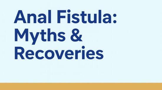 Anal Fistula: Myths & Recoveries — What Patients Must Know