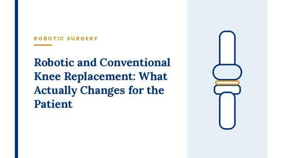 Robotic and Conventional Knee Replacement: What Actually Changes for the Patient