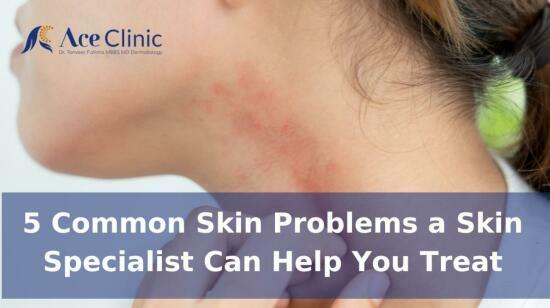 5 Common Skin Problems a Skin Specialist Can Help You Treat