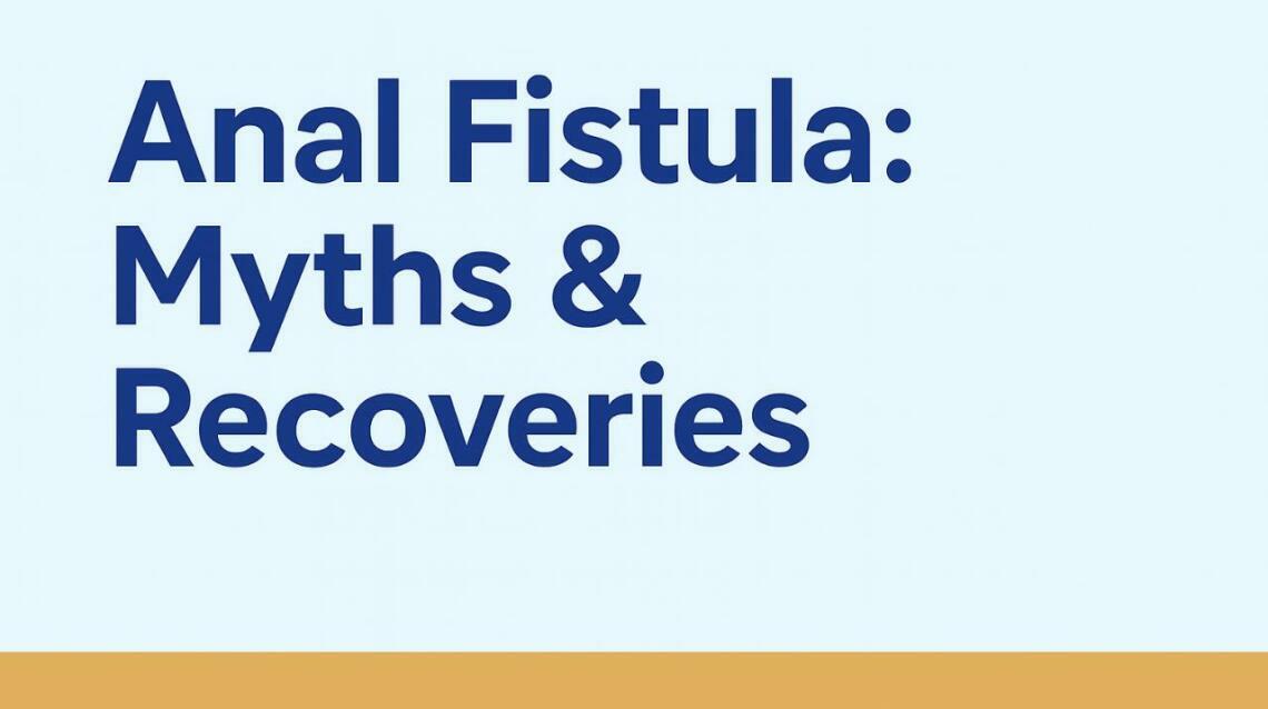 Anal Fistula: Myths & Recoveries — What Patients Must Know